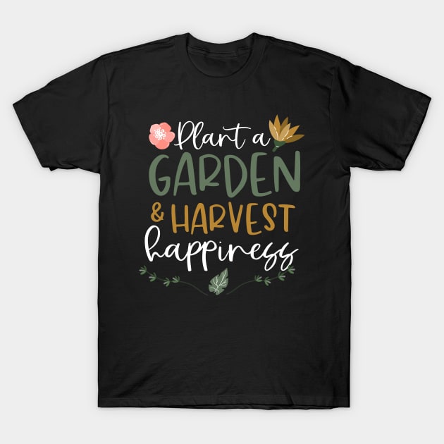 Plant A Garden And Harvest Happiness Plant Lover T-Shirt by thingsandthings